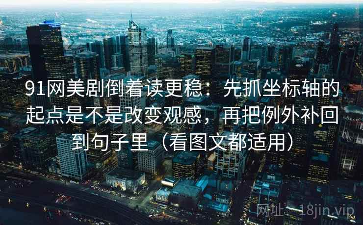 91网美剧倒着读更稳：先抓坐标轴的起点是不是改变观感，再把例外补回到句子里（看图文都适用）  第2张