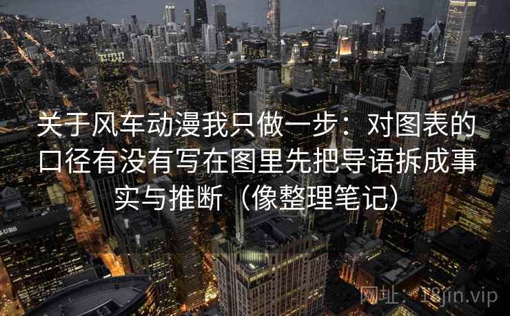 关于风车动漫我只做一步：对图表的口径有没有写在图里先把导语拆成事实与推断（像整理笔记）