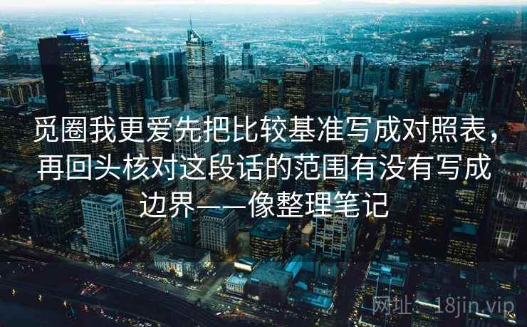 觅圈我更爱先把比较基准写成对照表，再回头核对这段话的范围有没有写成边界——像整理笔记  第2张