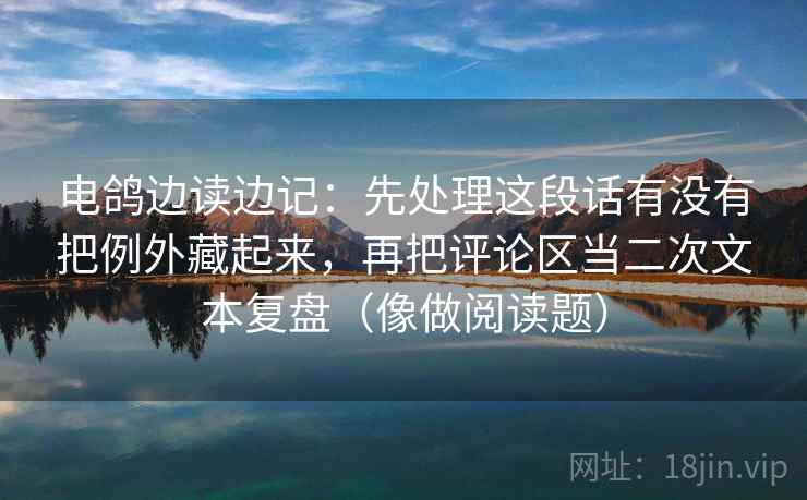 电鸽边读边记：先处理这段话有没有把例外藏起来，再把评论区当二次文本复盘（像做阅读题）  第2张