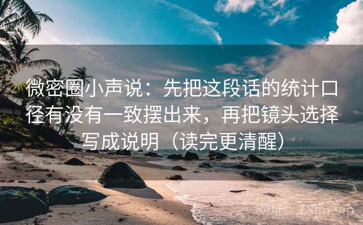 微密圈小声说:先把这段话的统计口径有没有一致摆出来,再把镜头选择写成说明(读完更清醒) 第2张 微密圈小声说:先把这段话的统计口径有没有一致摆出来,再把镜头选择写成说明(读完更清醒) 第2张