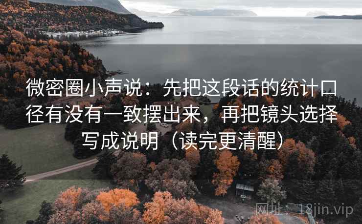 微密圈小声说：先把这段话的统计口径有没有一致摆出来，再把镜头选择写成说明（读完更清醒）