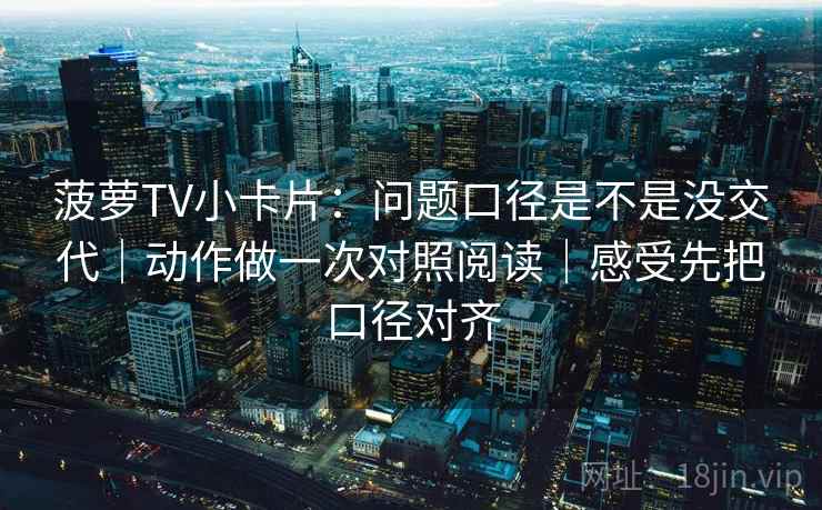 菠萝TV小卡片:问题口径是不是没交代|动作做一次对照阅读|感受先把口径对齐