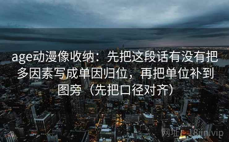 age动漫像收纳：先把这段话有没有把多因素写成单因归位，再把单位补到图旁（先把口径对齐）  第2张