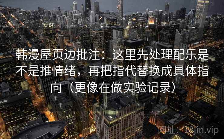 韩漫屋页边批注：这里先处理配乐是不是推情绪，再把指代替换成具体指向（更像在做实验记录）  第2张