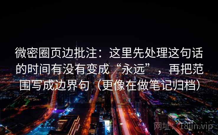 微密圈页边批注：这里先处理这句话的时间有没有变成“永远”，再把范围写成边界句（更像在做笔记归档）  第2张