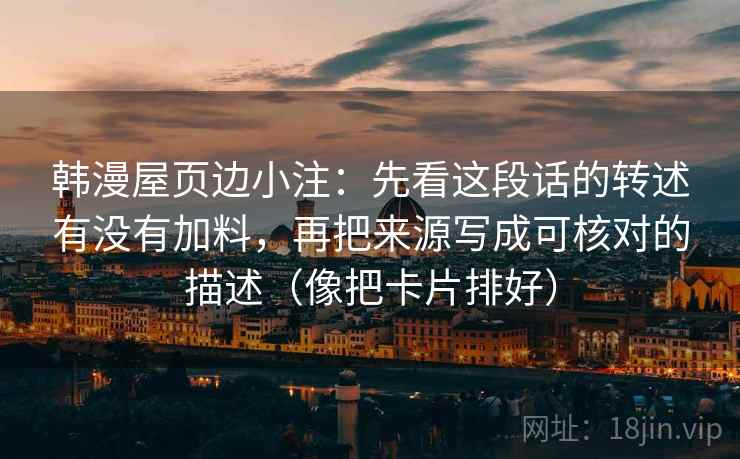 韩漫屋页边小注：先看这段话的转述有没有加料，再把来源写成可核对的描述（像把卡片排好）