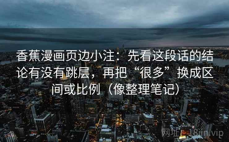 香蕉漫画页边小注：先看这段话的结论有没有跳层，再把“很多”换成区间或比例（像整理笔记）  第2张