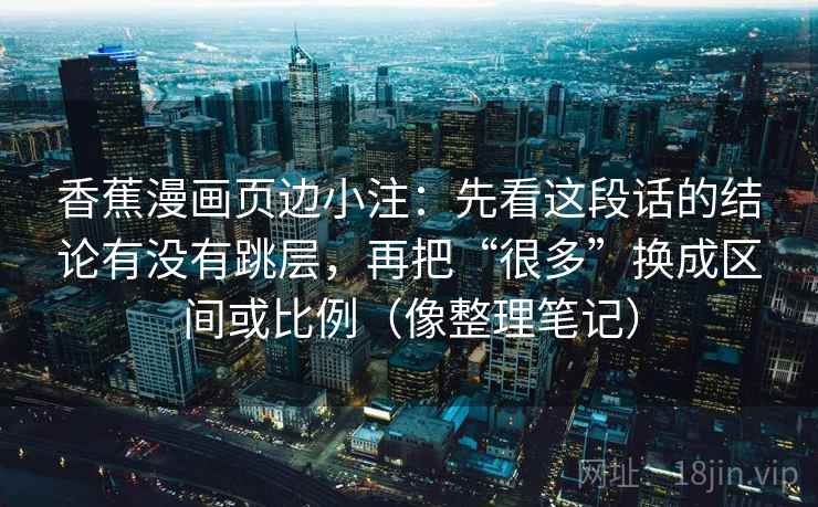 香蕉漫画页边小注：先看这段话的结论有没有跳层，再把“很多”换成区间或比例（像整理笔记）