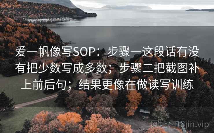 爱一帆像写SOP:步骤一这段话有没有把少数写成多数;步骤二把截图补上前后句;结果更像在做读写训练 第1张 爱一帆像写SOP:步骤一这段话有没有把少数写成多数;步骤二把截图补上前后句;结果更像在做读写训练 第1张