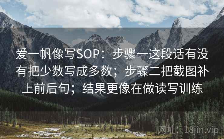 爱一帆像写SOP:步骤一这段话有没有把少数写成多数;步骤二把截图补上前后句;结果更像在做读写训练 第2张 爱一帆像写SOP:步骤一这段话有没有把少数写成多数;步骤二把截图补上前后句;结果更像在做读写训练 第2张
