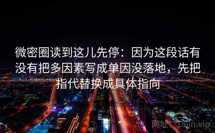 微密圈读到这儿先停：因为这段话有没有把多因素写成单因没落地，先把指代替换成具体指向