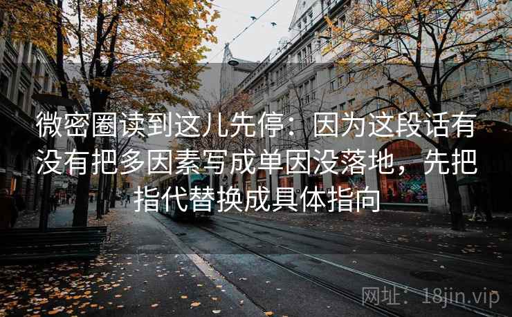 微密圈读到这儿先停：因为这段话有没有把多因素写成单因没落地，先把指代替换成具体指向  第2张