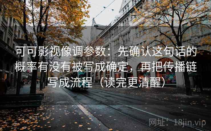可可影视像调参数:先确认这句话的概率有没有被写成确定,再把传播链写成流程(读完更清醒) 第2张 可可影视像调参数:先确认这句话的概率有没有被写成确定,再把传播链写成流程(读完更清醒) 第2张