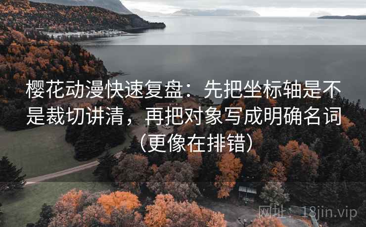 樱花动漫快速复盘:先把坐标轴是不是裁切讲清,再把对象写成明确名词(更像在排错) 第2张 樱花动漫快速复盘:先把坐标轴是不是裁切讲清,再把对象写成明确名词(更像在排错) 第2张
