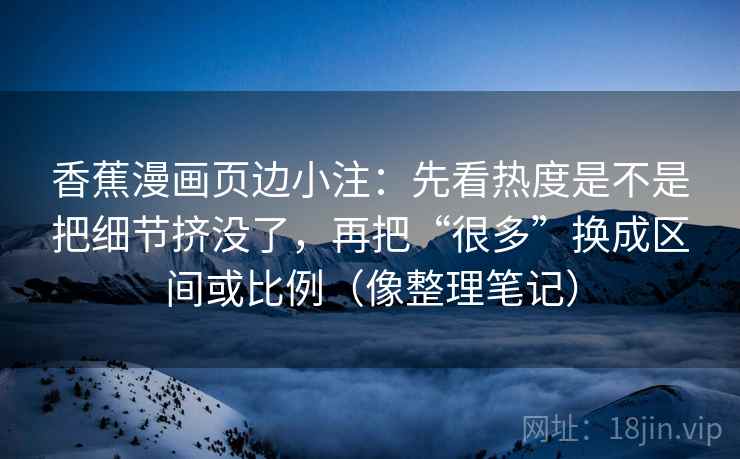 香蕉漫画页边小注：先看热度是不是把细节挤没了，再把“很多”换成区间或比例（像整理笔记）  第2张