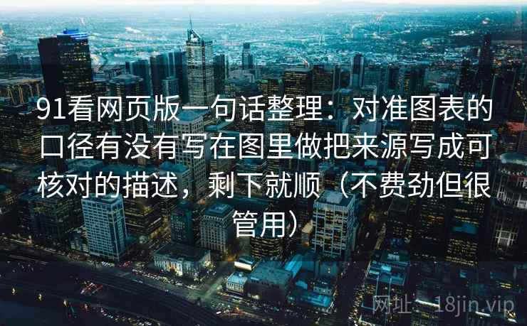 91看网页版一句话整理：对准图表的口径有没有写在图里做把来源写成可核对的描述，剩下就顺（不费劲但很管用）