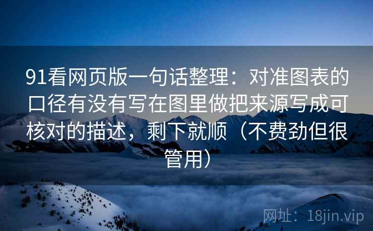 91看网页版一句话整理：对准图表的口径有没有写在图里做把来源写成可核对的描述，剩下就顺（不费劲但很管用）  第2张